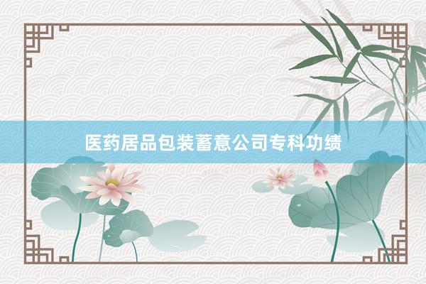 医药居品包装蓄意公司专科功绩