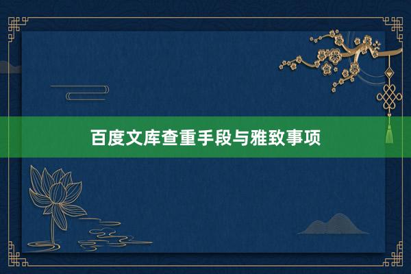 百度文库查重手段与雅致事项