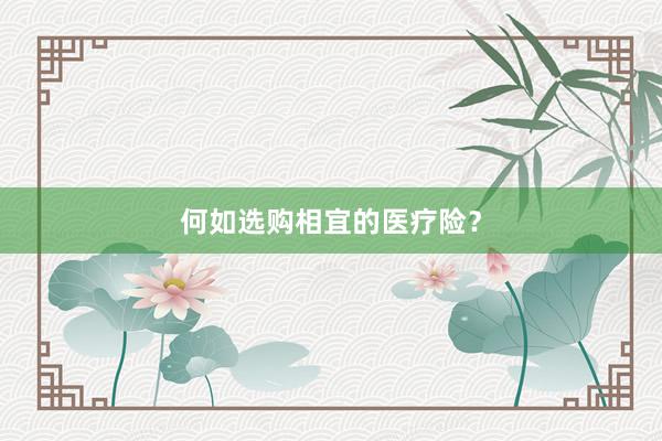 何如选购相宜的医疗险？
